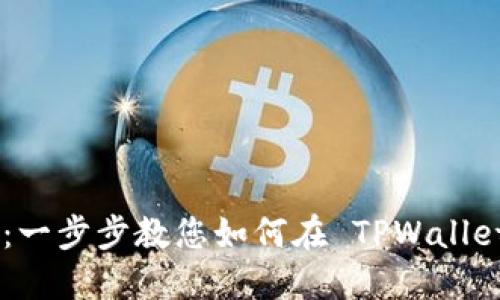 TPWallet 卖币详细教程：一步步教您如何在 TPWallet 上安全地卖出数字货币