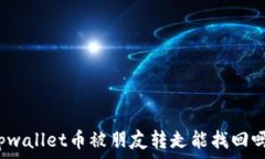   tpwallet币被朋友转走能找回吗？