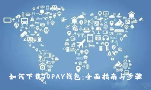 如何下载TOPAY钱包：全面指南与步骤