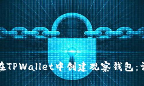 : 如何在TPWallet中创建观察钱包：详细指南