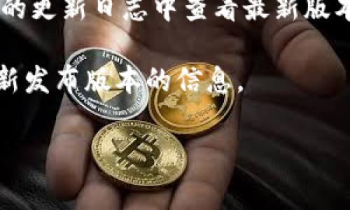 关于TPWallet的版本信息，具体的版本号通常可以通过其官方网站或者相关的应用商店查看。在某些情况下，可能会存在一些信息延迟或版本更新未及时发布的情况。如果1.76版本已经发布，您可以在以下几种方式中找到相关信息：

1. **官方网站**：访问TPWallet的官方网站，通常会在“版本更新”部分列出最新的版本历史和更新内容。
  
2. **应用商店**：如果您通过应用商店（如Google Play或者Apple Store）下载TPWallet，可以在应用的更新日志中查看最新版本信息。

3. **社交媒体和社区**：关注TPWallet的社交媒体账户或社区论坛，通常会有用户或开发团队分享最新发布版本的信息。

如果您有其他关于TPWallet或者特定版本的问题，欢迎继续询问！