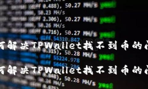 如何解决TPWallet找不到币的问题

如何解决TPWallet找不到币的问题