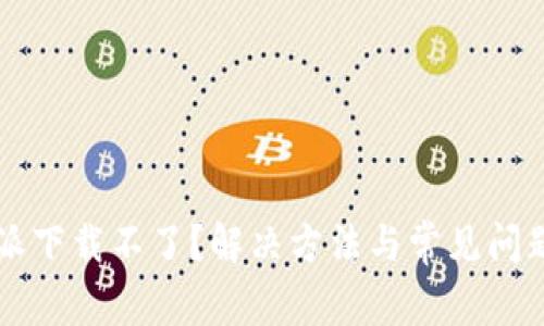 比特派下载不了？解决方法与常见问题解析