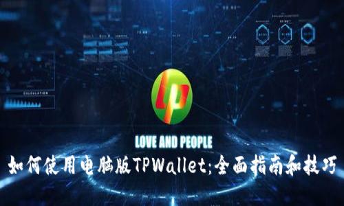 如何使用电脑版TPWallet：全面指南和技巧