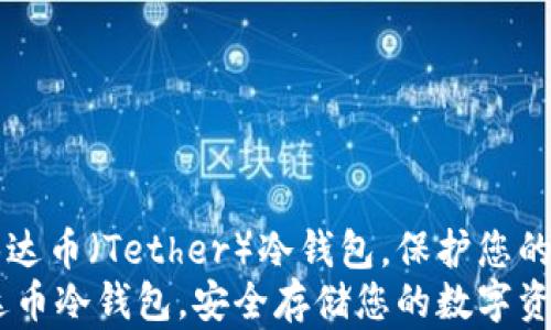
jianjie了解如何购买泰达币（Tether）冷钱包，保护您的数字资产安全。/jianjie
全面指南：如何购买泰达币冷钱包，安全存储您的数字资产
