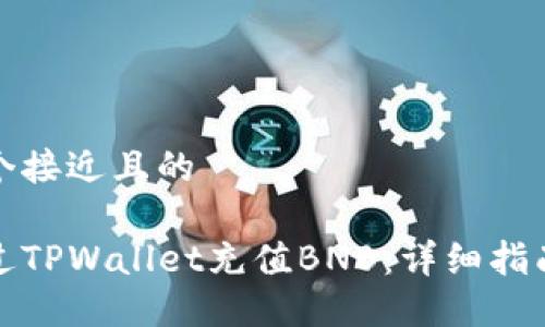 思考一个接近且的

如何通过TPWallet充值BNB：详细指南与技巧
