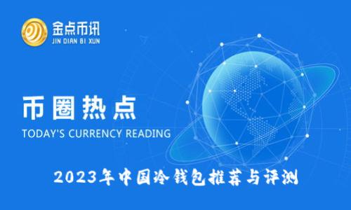 2023年中国冷钱包推荐与评测