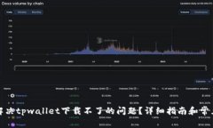 如何解决tpwallet下载不了的问题？详细指南和常见