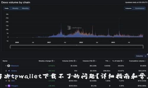 如何解决tpwallet下载不了的问题？详细指南和常见问答