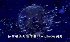 如何解决无法下载TPWallet的问题