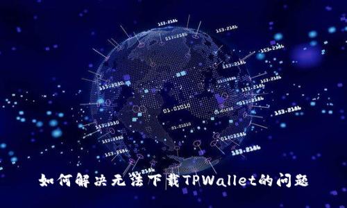 如何解决无法下载TPWallet的问题