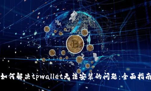 如何解决tpwallet无法安装的问题：全面指南